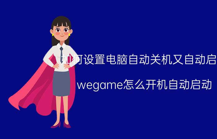 如何设置电脑自动关机又自动启动 wegame怎么开机自动启动？